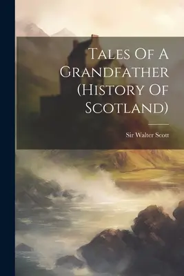 Contes d'un grand-père (Histoire de l'Ecosse) - Tales Of A Grandfather (history Of Scotland)