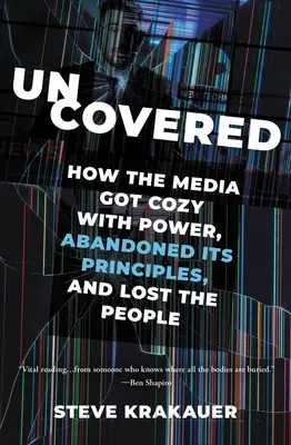 A découvert : Comment les médias se sont acoquinés avec le pouvoir, ont abandonné leurs principes et ont perdu le peuple - Uncovered: How the Media Got Cozy with Power, Abandoned Its Principles, and Lost the People