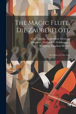 La flûte enchantée. Die Zauberflte ; un opéra en deux actes - The magic flute. Die Zauberflte; an opera in two acts