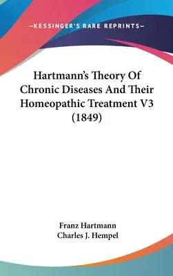 Théorie de Hartmann sur les maladies chroniques et leur traitement homéopathique V3 (1849) - Hartmann's Theory Of Chronic Diseases And Their Homeopathic Treatment V3 (1849)