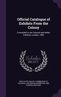 Catalogue officiel des expositions de la colonie : Transmis à l'Exposition coloniale et indienne, Londres, 1886 - Official Catalogue of Exhibits From the Colony: Forwarded to the Colonial and Indian Exhibion, London, 1886