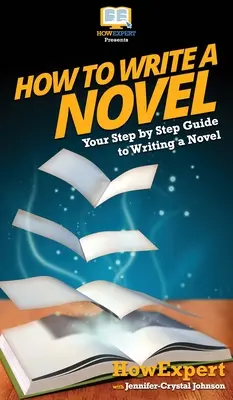 Comment écrire un roman : Comment écrire un roman : Votre guide pas à pas pour écrire un roman - How To Write a Novel: Your Step By Step Guide To Writing a Novel