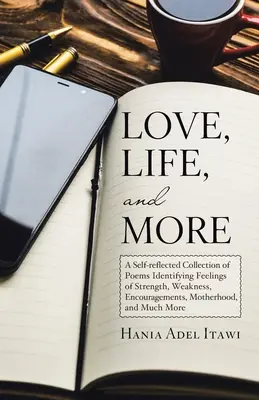 L'amour, la vie et plus encore : Une collection de poèmes auto-réfléchis identifiant les sentiments de force, de faiblesse, d'encouragement, de maternité et bien plus encore. - Love, Life, and More: A Self-Reflected Collection of Poems Identifying Feelings of Strength, Weakness, Encouragements, Motherhood, and Much