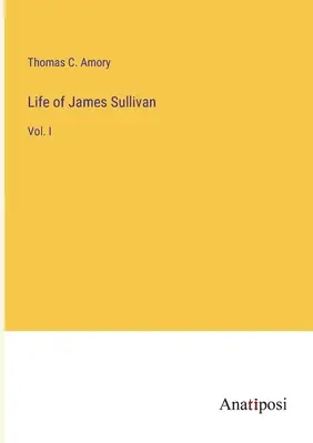 La vie de James Sullivan : Vol. I - Life of James Sullivan: Vol. I