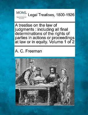 A treatise on the law of judgments : including all final determinations of the rights of parties in actions or proceedings at law or in equity. Volume - A treatise on the law of judgments: including all final determinations of the rights of parties in actions or proceedings at law or in equity. Volume