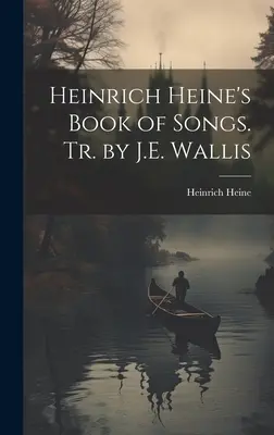 Le livre de chansons de Heinrich Heine. Tr. par J.E. Wallis - Heinrich Heine's Book of Songs. Tr. by J.E. Wallis