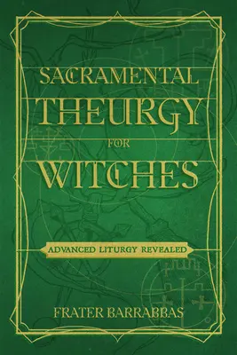 La théurgie sacramentelle pour les sorcières : La Liturgie Avancée Révélée - Sacramental Theurgy for Witches: Advanced Liturgy Revealed