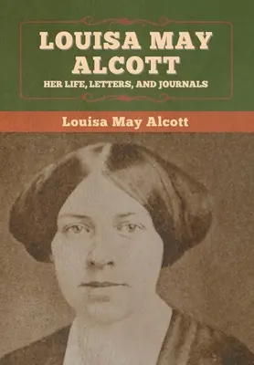 Louisa May Alcott : sa vie, ses lettres et ses journaux intimes - Louisa May Alcott: Her Life, Letters, and Journals