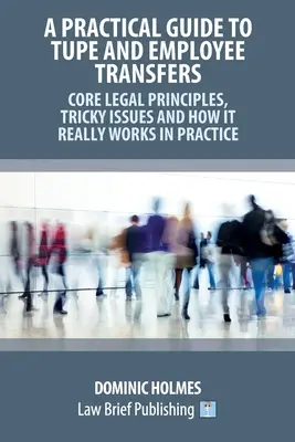 Guide pratique du TUPE et des transferts d'employés - Principes juridiques fondamentaux, questions délicates et fonctionnement réel dans la pratique - A Practical Guide to TUPE and Employee Transfers - Core Legal Principles, Tricky Issues and How It Really Works in Practice