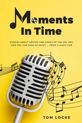 Moments In Time : Histoires d'artistes et de chansons des années 50, 60 et 70. Pour les fans de musique ... De la part d'un fan de musique - Moments In Time: Stories About Artists And Songs Of The 50s, 60s, And 70s. For Fans Of Music ... From A Music Fan