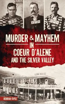 Meurtres et désordres à Coeur d'Alene et dans la Silver Valley - Murder & Mayhem in Coeur d'Alene and the Silver Valley