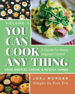 Vous pouvez cuisiner n'importe quoi : un guide pour les cuisiniers nouvellement inspirés ! Les œufs, les gaufres, le fromage et les trucs bizarres - You Can Cook Any Thing: A Guide for Newly Inspired Cooks! Eggs, Waffles, Cheese & Noodly Things