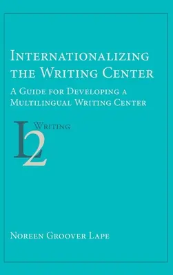 Internationaliser le centre d'écriture : Guide pour le développement d'un centre d'écriture multilingue - Internationalizing the Writing Center: A Guide for Developing a Multilingual Writing Center