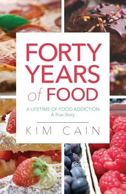 Quarante ans de nourriture : Une vie d'addiction à la nourriture : Une histoire vraie - Forty Years of Food: A Lifetime of Food Addiction: A True Story