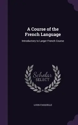 Un cours de langue française : Introduction au cours de français supérieur - A Course of the French Language: Introductory to Larger French Course