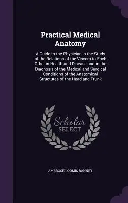 Anatomie médicale pratique : Un guide pour le médecin dans l'étude des relations des viscères entre eux dans la santé et la maladie et dans la D - Practical Medical Anatomy: A Guide to the Physician in the Study of the Relations of the Viscera to Each Other in Health and Disease and in the D