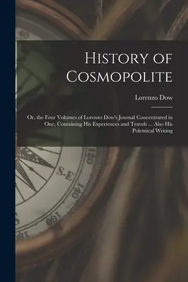 Histoire de Cosmopolite : Ou, les quatre volumes du journal de Lorenzo Dow concentrés en un seul, contenant ses expériences et ses voyages ... Ainsi que ses - History of Cosmopolite: Or, the Four Volumes of Lorenzo Dow's Journal Concentrated in One, Containing His Experiences and Travels ... Also His