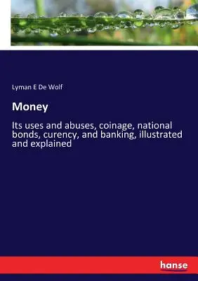 L'argent : Ses usages et ses abus, la monnaie, les obligations nationales, la monnaie fiduciaire et la banque, illustrés et expliqués. - Money: Its uses and abuses, coinage, national bonds, curency, and banking, illustrated and explained