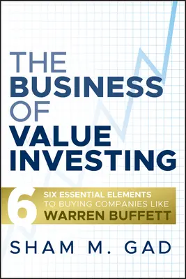 Le business de l'investissement de valeur : Six éléments essentiels pour acheter des entreprises comme Warren Buffett - The Business of Value Investing: Six Essential Elements to Buying Companies Like Warren Buffett