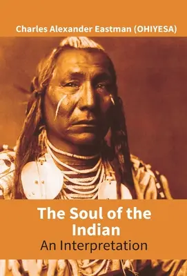 L'âme de l'Indien : Une interprétation (Eastman (Ohiyesa) Charles Alexander) - The Soul Of The Indian: An Interpretation (Eastman (Ohiyesa) Charles Alexander)