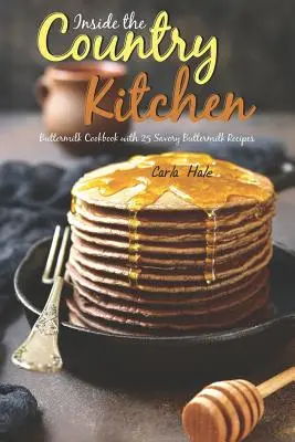 Inside the Country Kitchen : Buttermilk Cookbook with 25 Savory Buttermilk Recipes (Livre de cuisine au babeurre avec 25 recettes savoureuses au babeurre) - Inside the Country Kitchen: Buttermilk Cookbook with 25 Savory Buttermilk Recipes