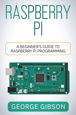 Raspberry Pi : Guide de programmation Raspberry Pi pour les débutants - Raspberry Pi: A Beginner's Guide to Raspberry Pi Programming
