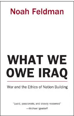 Ce que nous devons à l'Irak : La guerre et l'éthique de la construction d'une nation - What We Owe Iraq: War and the Ethics of Nation Building