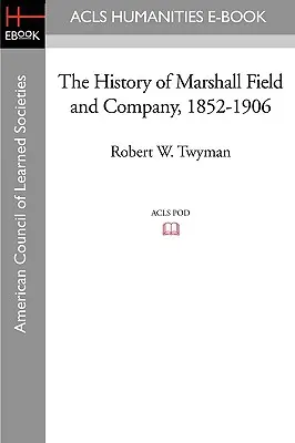 L'histoire de Marshall Field and Company, 1852-1906 - The History of Marshall Field and Company, 1852-1906