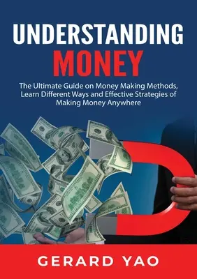 Comprendre l'argent : Le guide ultime des méthodes pour gagner de l'argent, apprendre les différentes façons et les stratégies efficaces pour gagner de l'argent n'importe où. - Understanding Money: The Ultimate Guide on Money Making Methods, Learn Different Ways and Effective Strategies of Making Money Anywhere