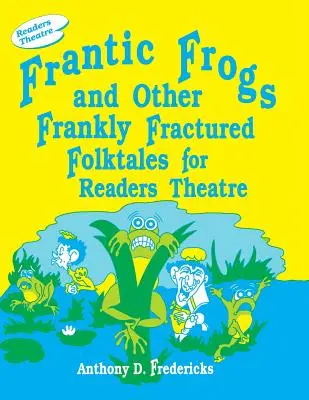 Frantic Frogs and Other Frankly Fractured Folktales for Readers Theatre (en anglais) - Frantic Frogs and Other Frankly Fractured Folktales for Readers Theatre