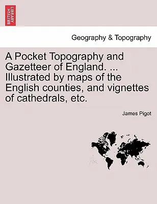 Une topographie et une nomenclature de poche de l'Angleterre. ... Illustré par des cartes des comtés anglais et des vignettes de cathédrales, etc. Vol. I - A Pocket Topography and Gazetteer of England. ... Illustrated by maps of the English counties, and vignettes of cathedrals, etc. Vol. I