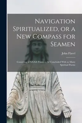 La navigation spiritualisée, ou une nouvelle boussole pour les marins : Consistant en XXXII points ... le tout conclu par de nombreux poèmes spirituels - Navigation Spiritualized, or a new Compass for Seamen: Consisting of XXXII Points ... all Concluded With so Many Spiritual Poems