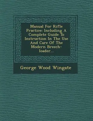 Manuel d'entraînement au tir à la carabine : Guide complet d'instruction pour l'utilisation et l'entretien de la carabine moderne à chargement par la culasse... - Manual for Rifle Practice: Including a Complete Guide to Instruction in the Use and Care of the Modern Breech-Loader...