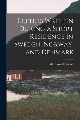 Lettres écrites au cours d'un court séjour en Suède, en Norvège et au Danemark - Letters Written During a Short Residence in Sweden, Norway, and Denmark