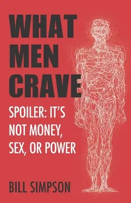 Ce dont les hommes ont envie : Spoiler : Ce n'est ni l'argent, ni le sexe, ni le pouvoir. - What Men Crave: Spoiler: It's Not Money, Sex, or Power