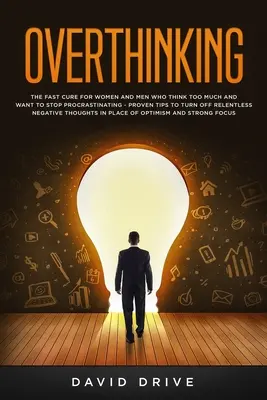 Overthinking : Le remède rapide pour les femmes et les hommes qui pensent trop et qui veulent arrêter de procrastiner - Des conseils éprouvés pour arrêter de penser. - Overthinking: The Fast Cure for Women and Men Who Think Too Much and Want to Stop Procrastinating - Proven Tips to Turn Off Relentle