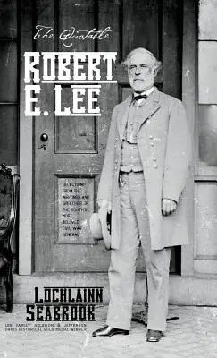 L'incontournable Robert E. Lee : Sélection d'écrits et de discours du général le plus aimé du Sud pendant la guerre de Sécession - The Quotable Robert E. Lee: Selections From the Writings and Speeches of the South's Most Beloved Civil War General