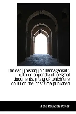 L'histoire ancienne de Narragansett ; avec un appendice de documents originaux, dont beaucoup sont aujourd'hui à l'abri des regards. - The early history of Narragansett; with an appendix of original documents, many of which are now for