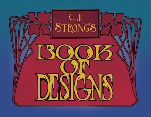 C. Le livre de dessins de C. J. Strong : Une collection étonnante de dessins décoratifs et de typographie en couleur - C. J. Strong's Book of Designs: A Stunning Collection of Decorative Designs & Colour Typography