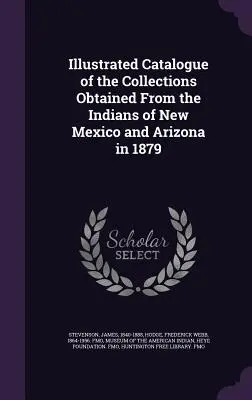 Catalogue illustré des collections obtenues auprès des Indiens du Nouveau-Mexique et de l'Arizona en 1879 - Illustrated Catalogue of the Collections Obtained From the Indians of New Mexico and Arizona in 1879