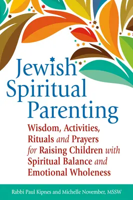 L'éducation spirituelle juive : Sagesse, activités, rituels et prières pour élever des enfants dans l'équilibre spirituel et l'intégrité émotionnelle. - Jewish Spiritual Parenting: Wisdom, Activities, Rituals and Prayers for Raising Children with Spiritual Balance and Emotional Wholeness