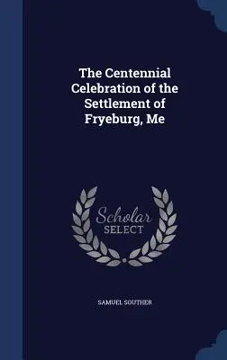 La célébration du centenaire de la colonisation de Fryeburg, Me - The Centennial Celebration of the Settlement of Fryeburg, Me