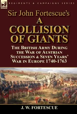 Une collision de géants » de Sir John Fortescue : l'armée britannique pendant la guerre de succession d'Autriche et la guerre de Sept Ans en Europe 1740-1763 - Sir John Fortescue's 'A Collision of Giants': the British Army During the War of Austrian Succession & Seven Years' War in Europe 1740-1763