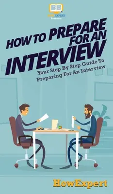 Comment se préparer à un entretien : Votre guide pas à pas pour préparer un entretien - How To Prepare For An Interview: Your Step By Step Guide To Preparing For An Interview