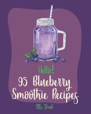 Hello&nbsp;! 95 Blueberry Smoothie Recipes : Le meilleur livre de recettes de smoothies aux myrtilles pour les débutants [Superfood Smoothie Cookbook, Vegetable And Fruit Smoothie R - Hello! 95 Blueberry Smoothie Recipes: Best Blueberry Smoothie Cookbook Ever For Beginners [Superfood Smoothie Cookbook, Vegetable And Fruit Smoothie R