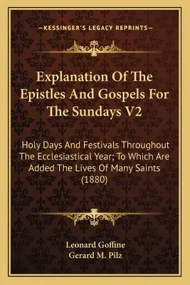 Explication des épîtres et des évangiles pour les dimanches V2 : Les jours saints et les fêtes de l'année ecclésiastique, auxquels s'ajoutent les vies d'hommes, de femmes et d'enfants. - Explanation Of The Epistles And Gospels For The Sundays V2: Holy Days And Festivals Throughout The Ecclesiastical Year; To Which Are Added The Lives O