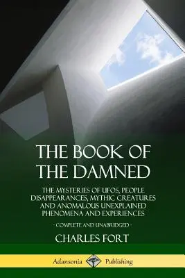 Le livre des damnés : Les mystères des OVNI, des disparitions de personnes, des créatures mythiques et des phénomènes et expériences anormales inexpliquées, Co - The Book of the Damned: The Mysteries of UFOs, People Disappearances, Mythic Creatures and Anomalous Unexplained Phenomena and Experiences, Co