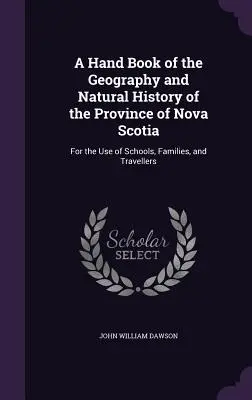 A Hand Book of the Geography and Natural History of the Province of Nova Scotia (Livre de poche sur la géographie et l'histoire naturelle de la province de Nouvelle-Écosse) : A l'usage des écoles, des familles et des voyageurs - A Hand Book of the Geography and Natural History of the Province of Nova Scotia: For the Use of Schools, Families, and Travellers