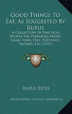 Good Things To Eat, As Suggested By Rufus : Une collection de recettes pratiques pour préparer les viandes, le gibier, la volaille, le poisson, les puddings, les pâtisseries, etc. - Good Things To Eat, As Suggested By Rufus: A Collection Of Practical Recipes For Preparing Meats, Game, Fowl, Fish, Puddings, Pastries, Etc.