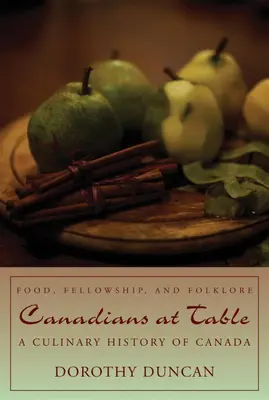 Les Canadiens à table : Nourriture, camaraderie et folklore : Une histoire culinaire du Canada - Canadians at Table: Food, Fellowship, and Folklore: A Culinary History of Canada